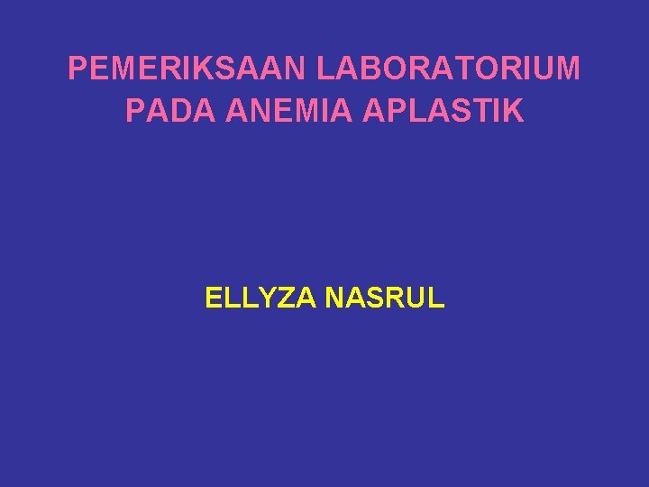PEMERIKSAAN LABORATORIUM PADA ANEMIA APLASTIK ELLYZA NASRUL 