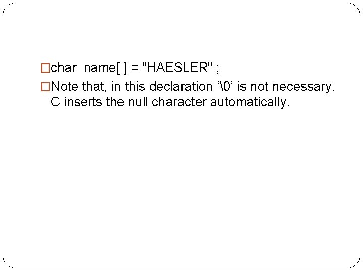 �char name[ ] = "HAESLER" ; �Note that, in this declaration ‘ ’ is not