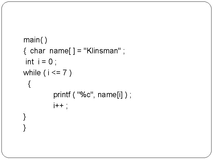main( ) { char name[ ] = "Klinsman" ; int i = 0 ;