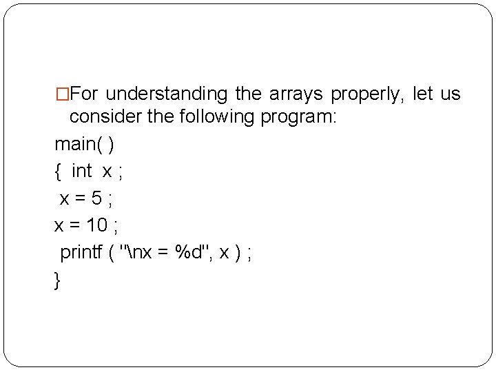 �For understanding the arrays properly, let us consider the following program: main( ) {