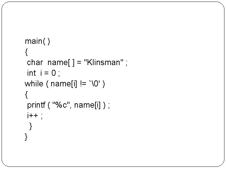 main( ) { char name[ ] = "Klinsman" ; int i = 0 ;