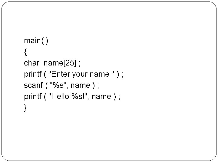 main( ) { char name[25] ; printf ( "Enter your name " ) ;