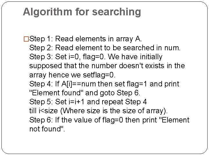Algorithm for searching �Step 1: Read elements in array A. Step 2: Read element
