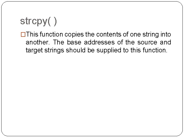 strcpy( ) �This function copies the contents of one string into another. The base