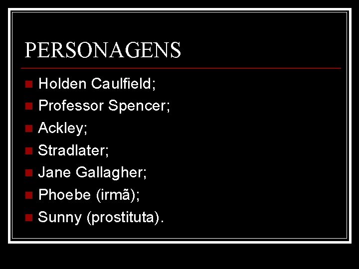 PERSONAGENS Holden Caulfield; n Professor Spencer; n Ackley; n Stradlater; n Jane Gallagher; n