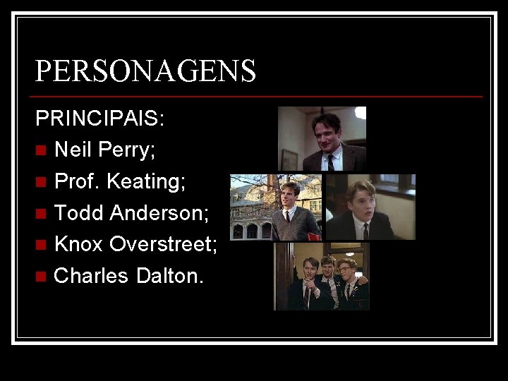 PERSONAGENS PRINCIPAIS: n Neil Perry; n Prof. Keating; n Todd Anderson; n Knox Overstreet;