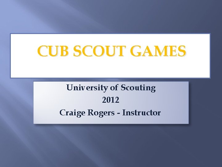 CUB SCOUT GAMES University of Scouting 2012 Craige Rogers - Instructor 