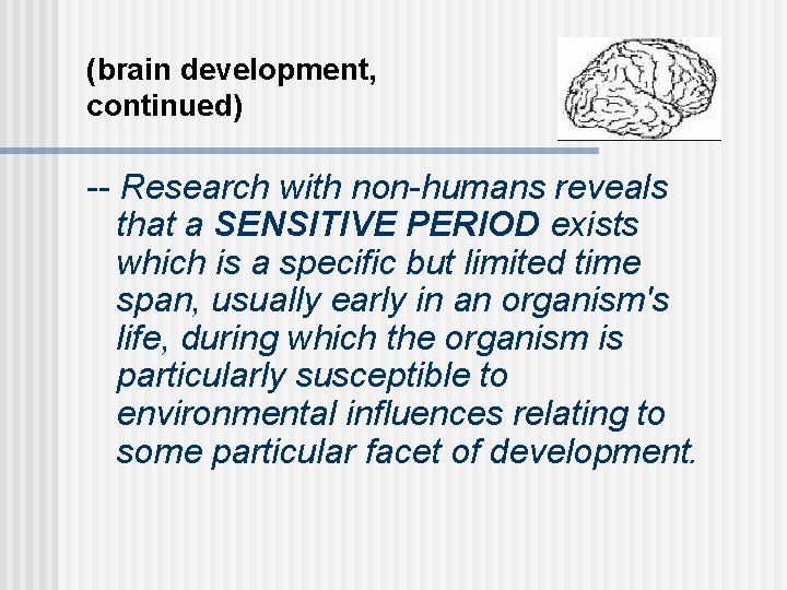 (brain development, continued) -- Research with non-humans reveals that a SENSITIVE PERIOD exists which