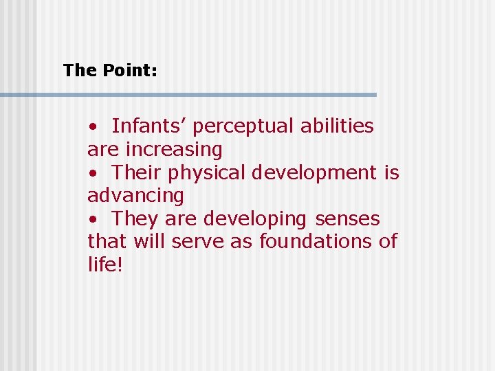 The Point: • Infants’ perceptual abilities are increasing • Their physical development is advancing