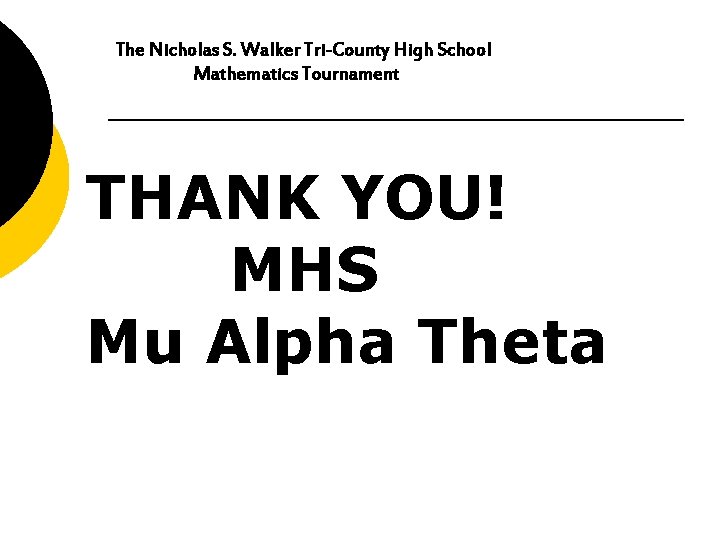 The Nicholas S. Walker Tri-County High School Mathematics Tournament THANK YOU! MHS Mu Alpha
