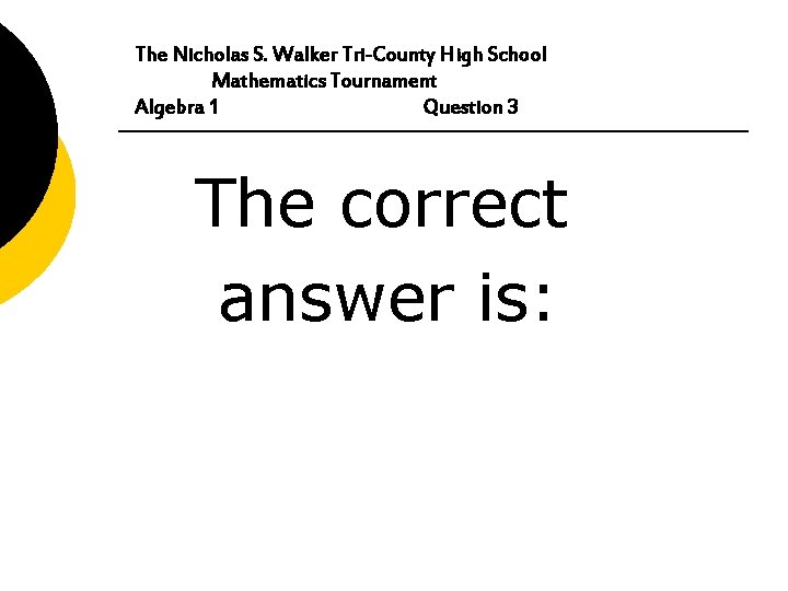 The Nicholas S. Walker Tri-County High School Mathematics Tournament Algebra 1 Question 3 The