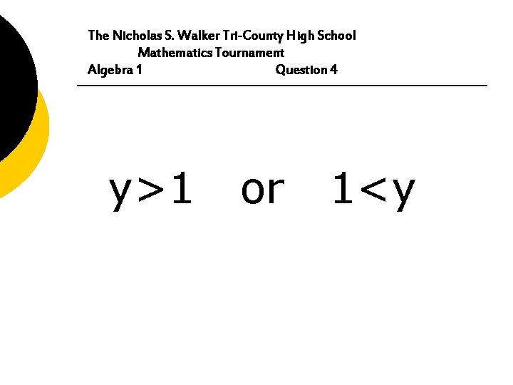 The Nicholas S. Walker Tri-County High School Mathematics Tournament Algebra 1 Question 4 y>1