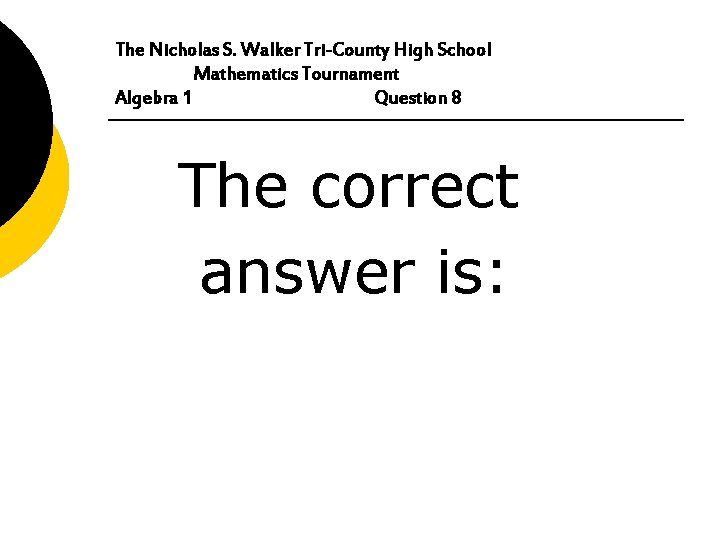 The Nicholas S. Walker Tri-County High School Mathematics Tournament Algebra 1 Question 8 The