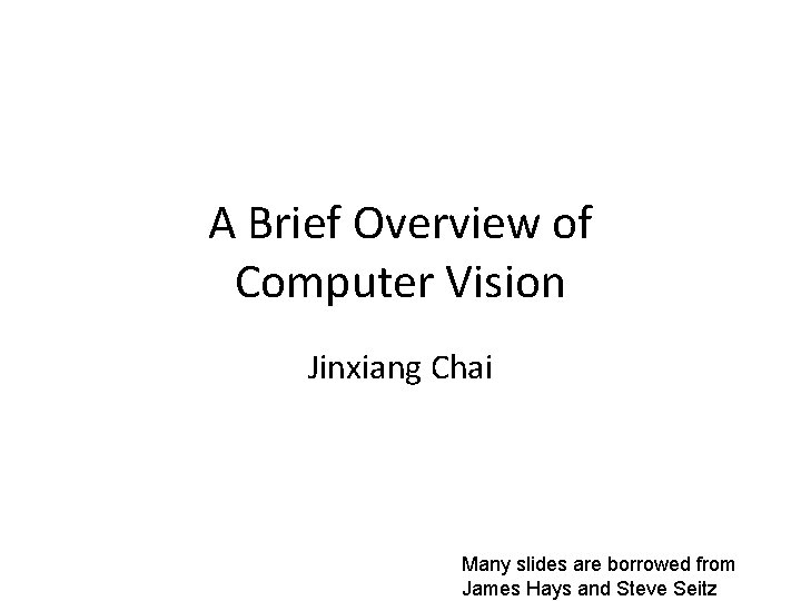 A Brief Overview of Computer Vision Jinxiang Chai Many slides are borrowed from James