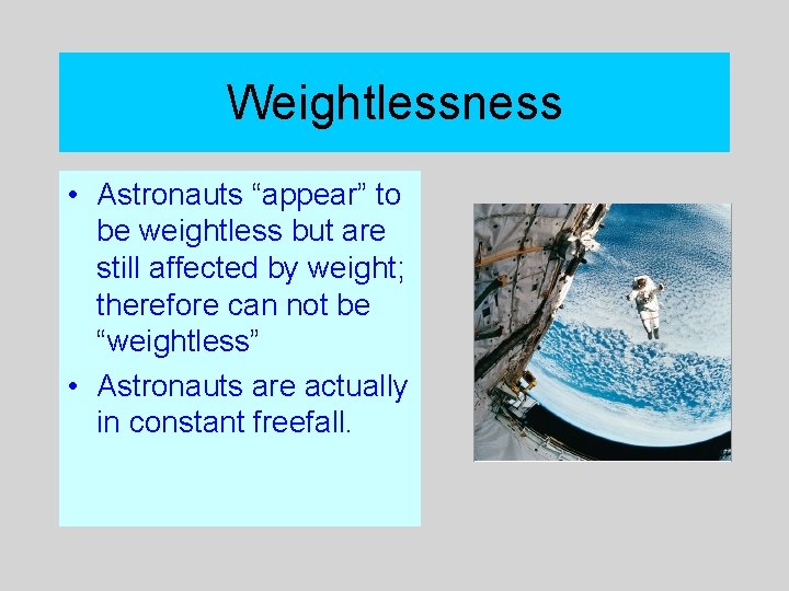 Weightlessness • Astronauts “appear” to be weightless but are still affected by weight; therefore