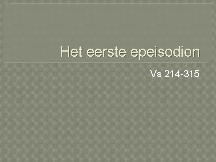 Het eerste epeisodion Vs 214 -315 