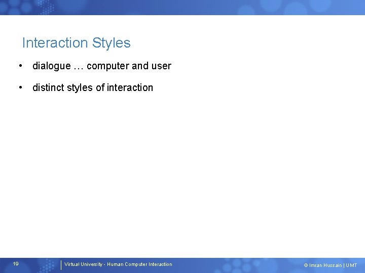 Interaction Styles • dialogue … computer and user • distinct styles of interaction 19