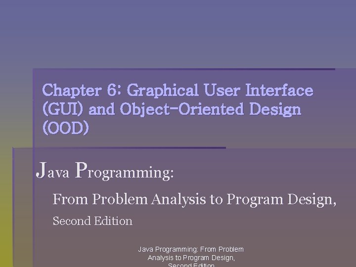 Chapter 6: Graphical User Interface (GUI) and Object-Oriented Design (OOD) Java Programming: From Problem