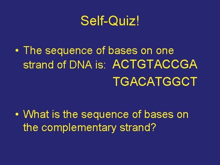 Self-Quiz! • The sequence of bases on one strand of DNA is: ACTGTACCGA TGACATGGCT