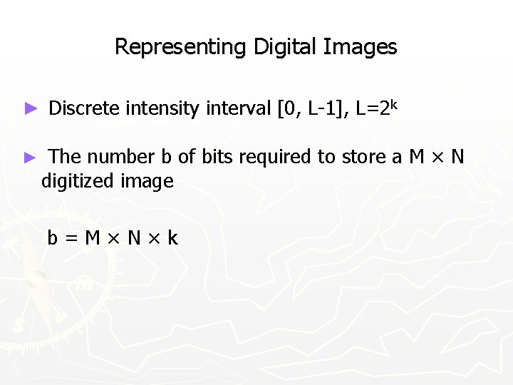 Representing Digital Images ► Discrete intensity interval [0, L-1], L=2 k ► The number