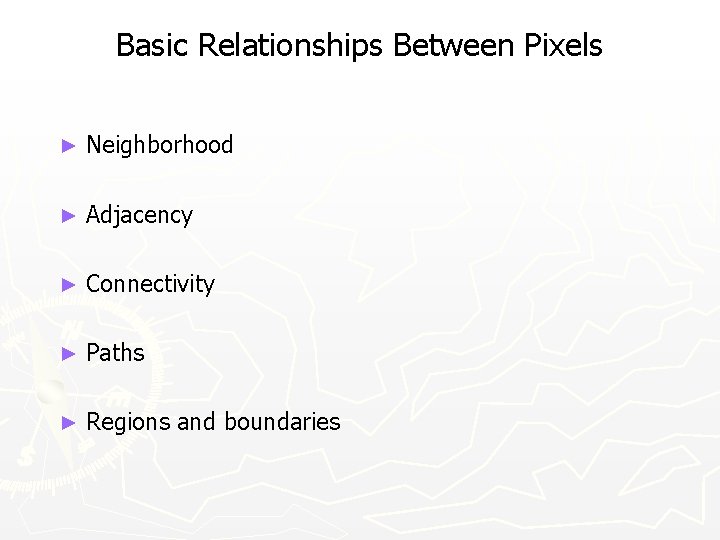 Basic Relationships Between Pixels ► Neighborhood ► Adjacency ► Connectivity ► Paths ► Regions