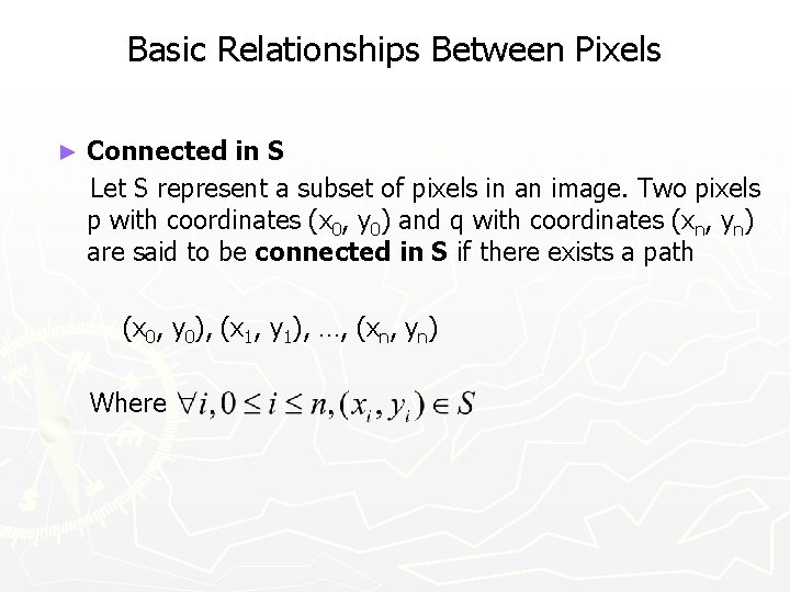 Basic Relationships Between Pixels ► Connected in S Let S represent a subset of