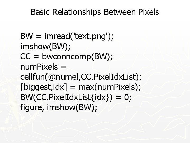Basic Relationships Between Pixels BW = imread('text. png'); imshow(BW); CC = bwconncomp(BW); num. Pixels