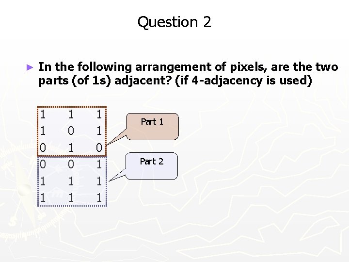 Question 2 ► In the following arrangement of pixels, are the two parts (of