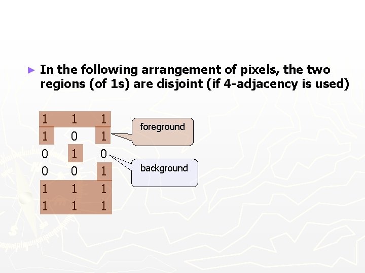 ► In the following arrangement of pixels, the two regions (of 1 s) are