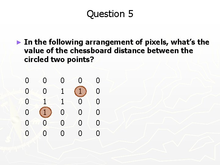 Question 5 ► In the following arrangement of pixels, what’s the value of the