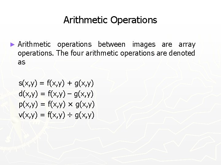 Arithmetic Operations ► Arithmetic operations between images are array operations. The four arithmetic operations
