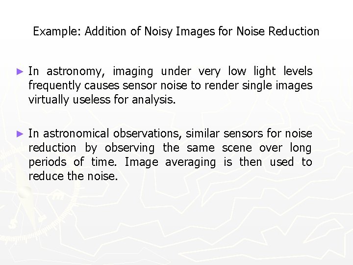 Example: Addition of Noisy Images for Noise Reduction ► In astronomy, imaging under very