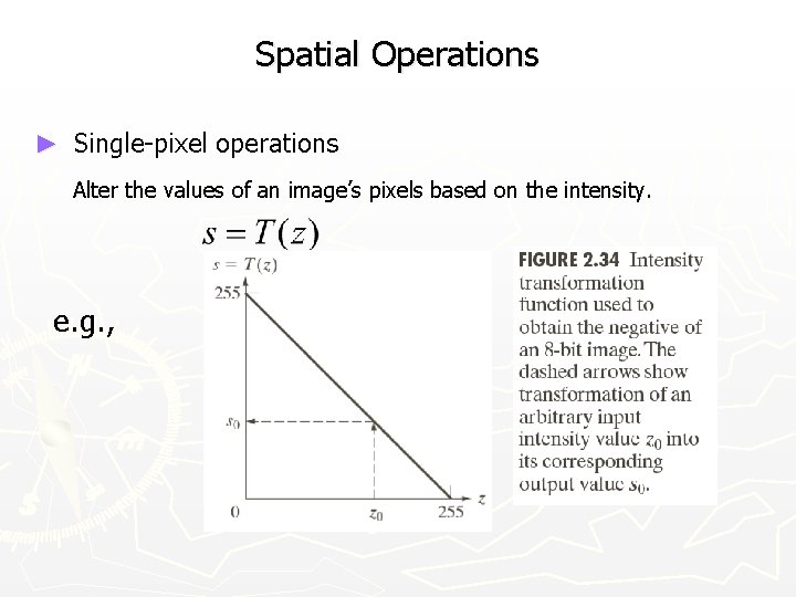 Spatial Operations ► Single-pixel operations Alter the values of an image’s pixels based on