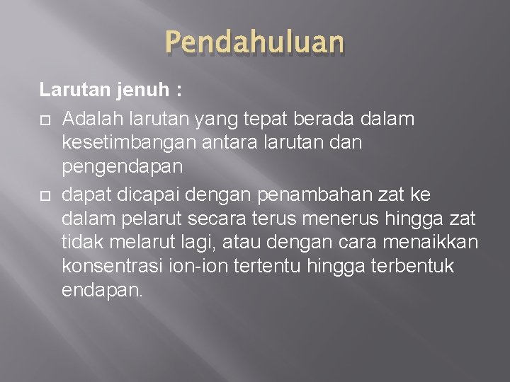 Pendahuluan Larutan jenuh : Adalah larutan yang tepat berada dalam kesetimbangan antara larutan dan