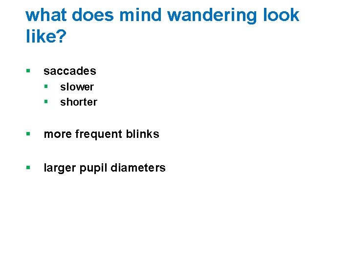 what does mind wandering look like? § saccades § § slower shorter § more