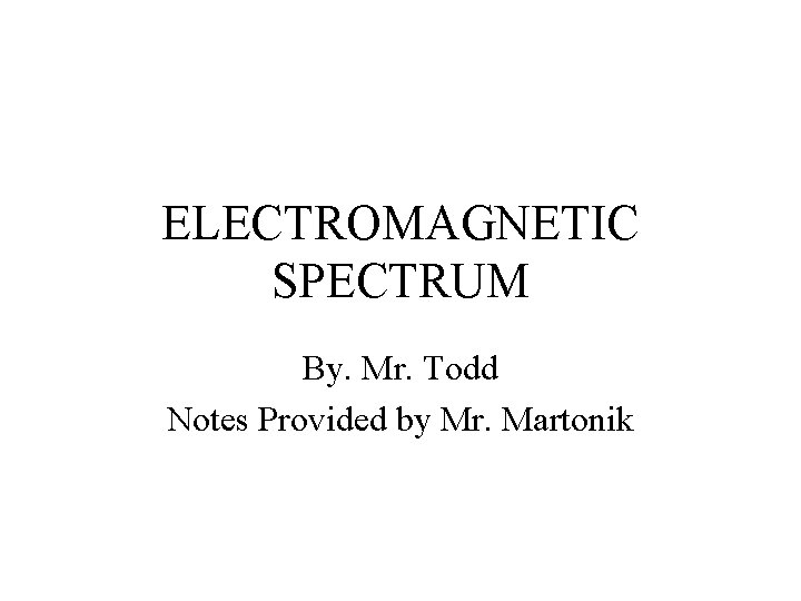 ELECTROMAGNETIC SPECTRUM By. Mr. Todd Notes Provided by Mr. Martonik 