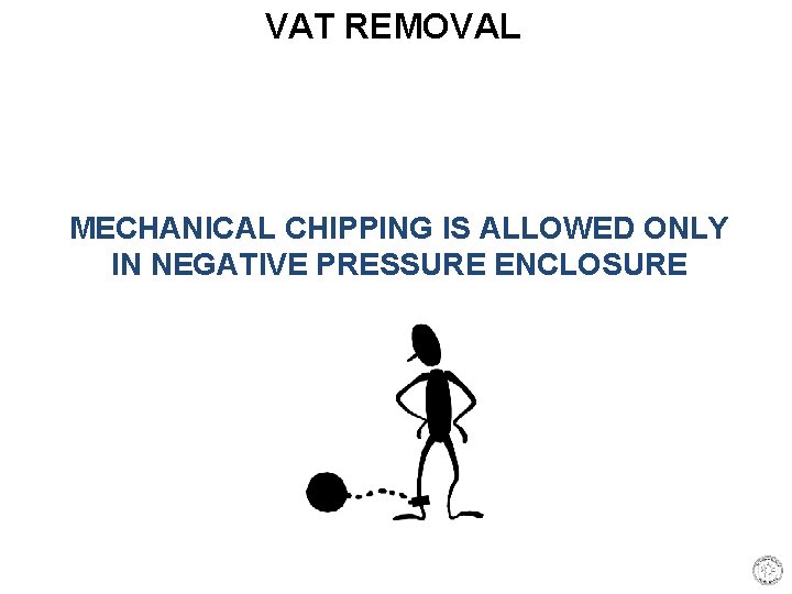 VAT REMOVAL MECHANICAL CHIPPING IS ALLOWED ONLY IN NEGATIVE PRESSURE ENCLOSURE 