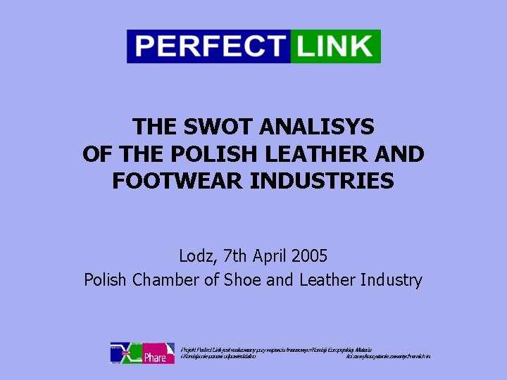THE SWOT ANALISYS OF THE POLISH LEATHER AND FOOTWEAR INDUSTRIES Lodz, 7 th April