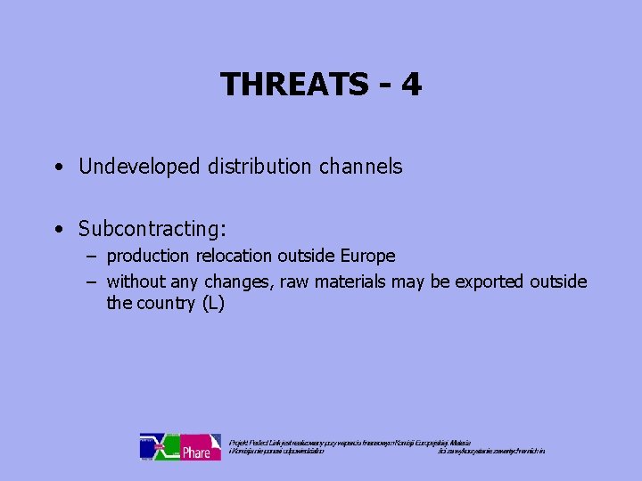 THREATS - 4 • Undeveloped distribution channels • Subcontracting: – production relocation outside Europe