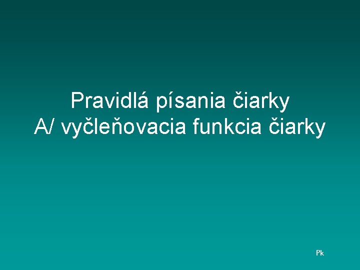 Pravidlá písania čiarky A/ vyčleňovacia funkcia čiarky Pk 