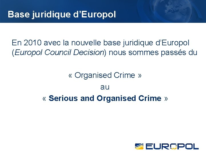 Base juridique d’Europol En 2010 avec la nouvelle base juridique d’Europol (Europol Council Decision)