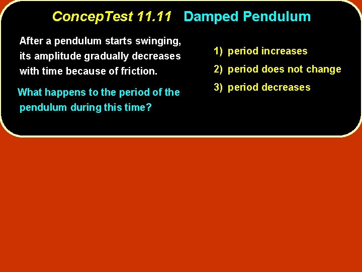 Concep. Test 11. 11 Damped Pendulum After a pendulum starts swinging, its amplitude gradually