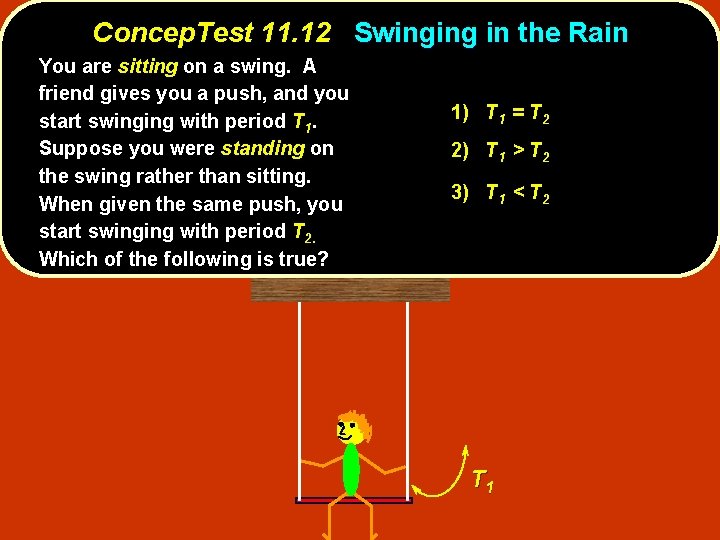 Concep. Test 11. 12 Swinging in the Rain You are sitting on a swing.