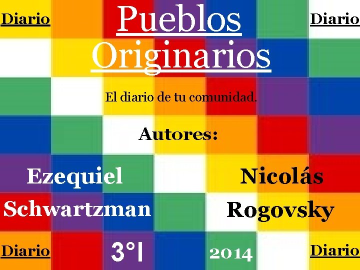Diario Pueblos Originarios Diario El diario de tu comunidad. Autores: Ezequiel Schwartzman Diario 3°I