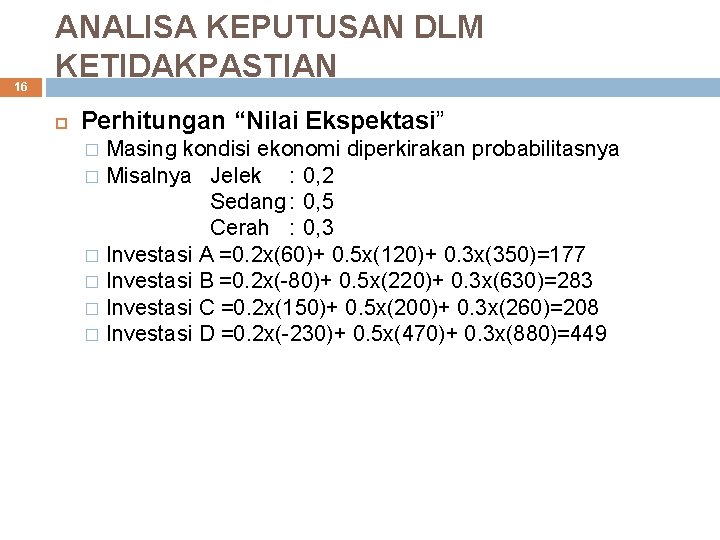 16 ANALISA KEPUTUSAN DLM KETIDAKPASTIAN Perhitungan “Nilai Ekspektasi” Masing kondisi ekonomi diperkirakan probabilitasnya �