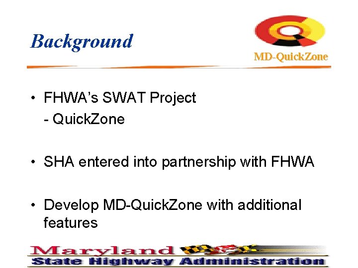 Background MD-Quick. Zone • FHWA’s SWAT Project - Quick. Zone • SHA entered into