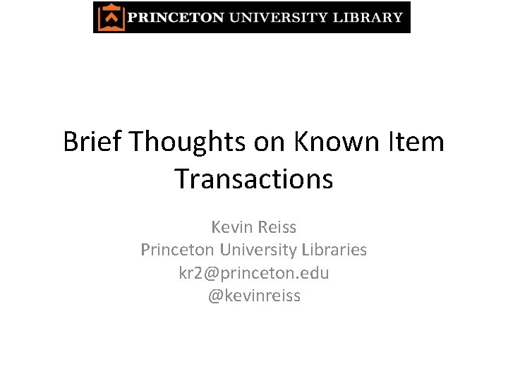 Brief Thoughts on Known Item Transactions Kevin Reiss Princeton University Libraries kr 2@princeton. edu