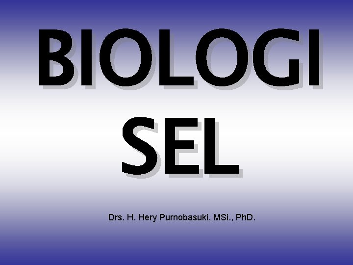 BIOLOGI SEL Drs. H. Hery Purnobasuki, MSi. , Ph. D. 