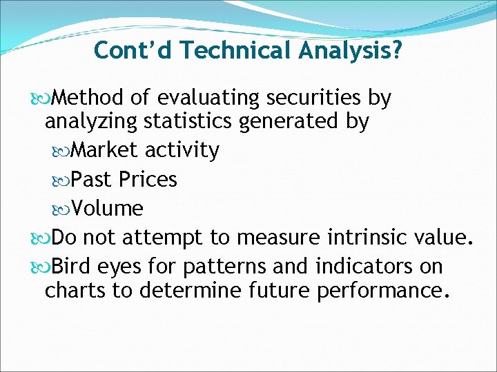 Cont’d Technical Analysis? Method of evaluating securities by analyzing statistics generated by Market activity