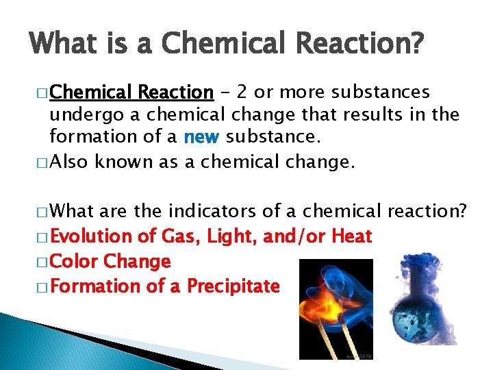 What is a Chemical Reaction? � Chemical Reaction - 2 or more substances undergo